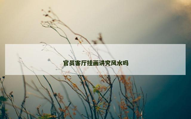 官员客厅挂画讲究风水吗