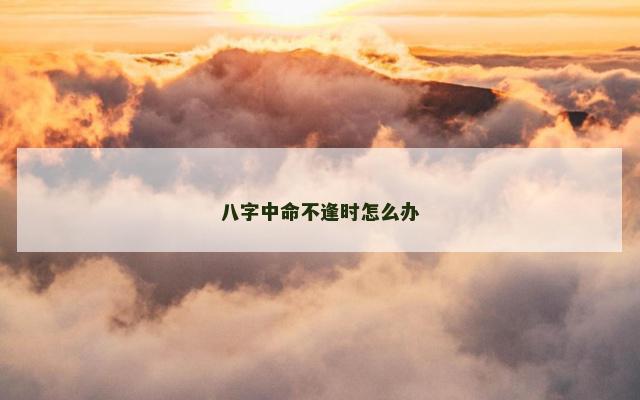 八字中命不逢时怎么办
