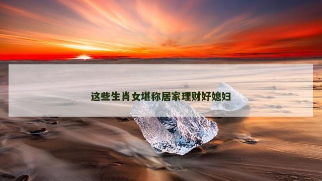 这些生肖女堪称居家理财好媳妇
