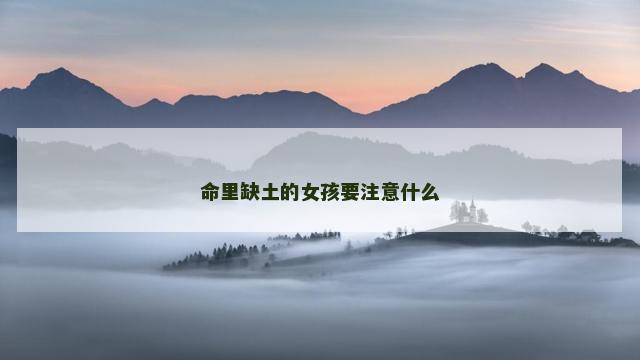 命里缺土的女孩要注意什么 命里缺土的女孩要注意什么
