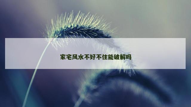 家宅风水不好不住能破解吗