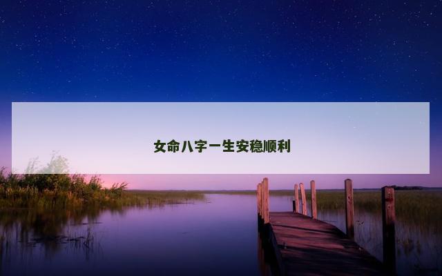 女命八字一生安稳顺利