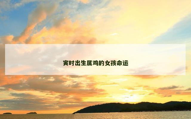 寅时出生属鸡的女孩命运 寅时出生属鸡的女孩命运