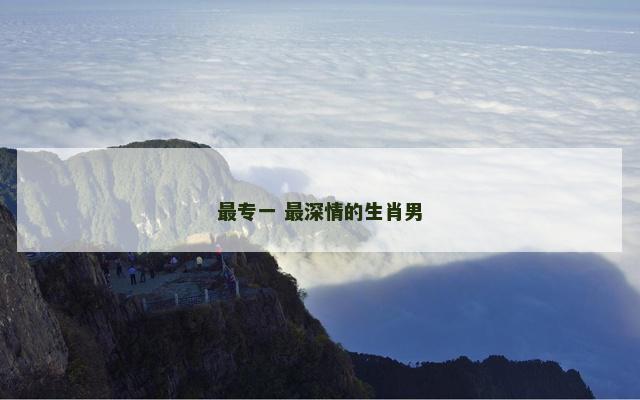 最专一 最深情的生肖男 最专一 最深情的生肖男