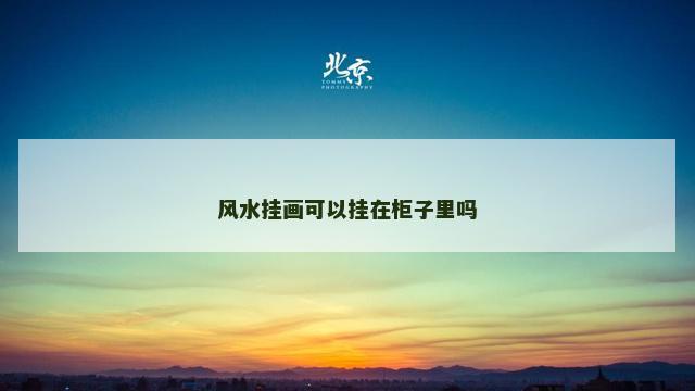 风水挂画可以挂在柜子里吗 风水挂画可以挂在柜子里吗