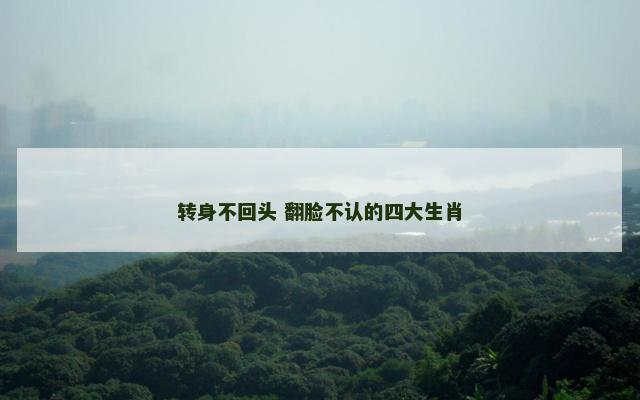 转身不回头 翻脸不认的四大生肖