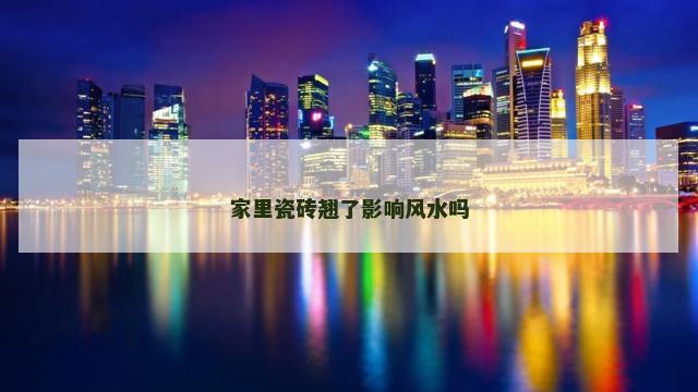 家里瓷砖翘了影响风水吗