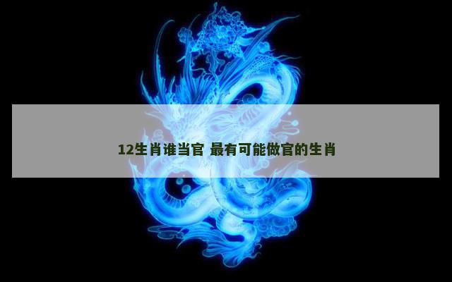 12生肖谁当官 最有可能做官的生肖
