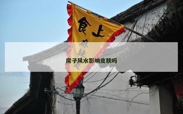 房子风水影响皮肤吗