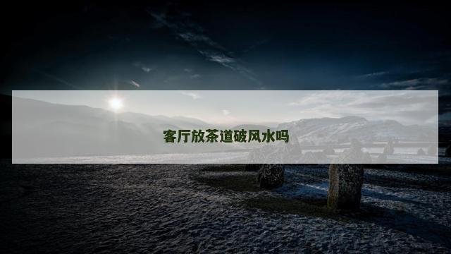 客厅放茶道破风水吗