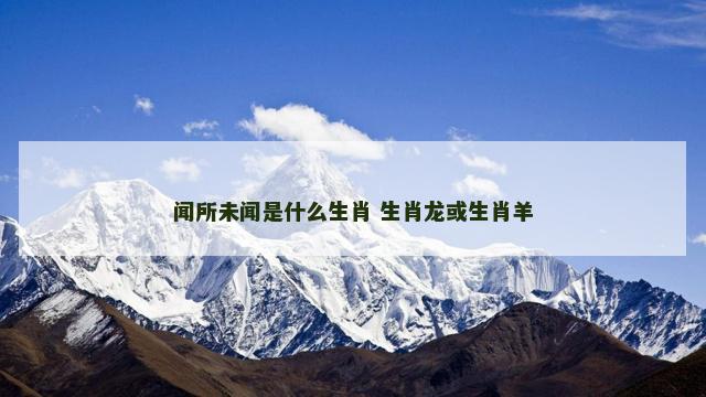 闻所未闻是什么生肖 生肖龙或生肖羊