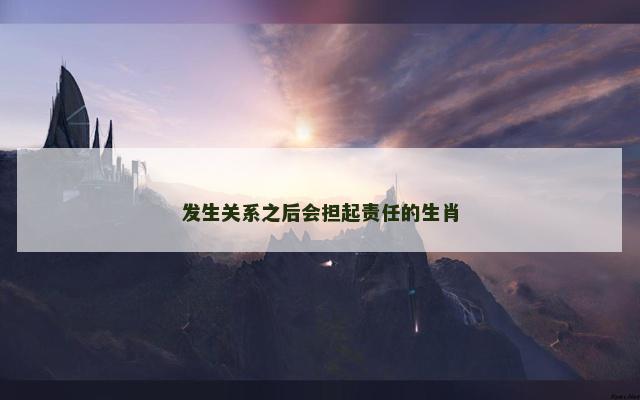 发生关系之后会担起责任的生肖