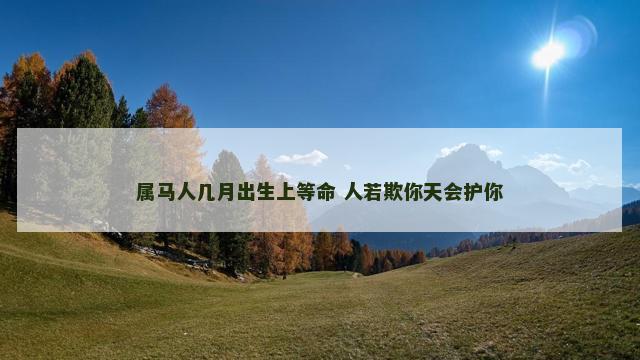 属马人几月出生上等命 人若欺你天会护你