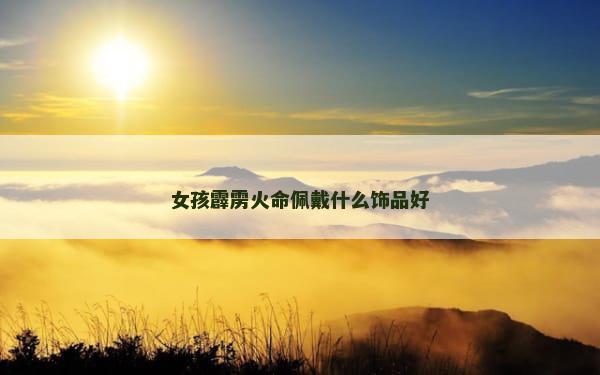 女孩霹雳火命佩戴什么饰品好