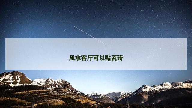 风水客厅可以贴瓷砖 风水客厅可以贴瓷砖