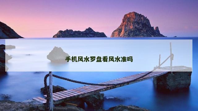 手机风水罗盘看风水准吗