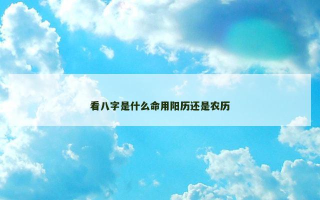 看八字是什么命用阳历还是农历