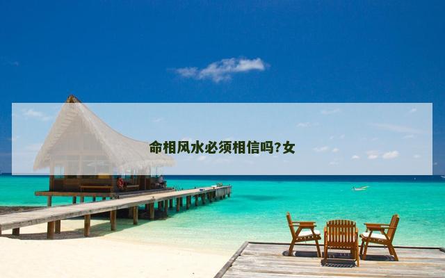 命相风水必须相信吗?女 命相风水必须相信吗?女