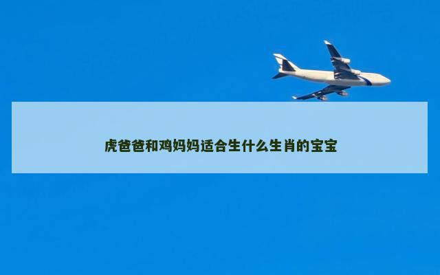 虎爸爸和鸡妈妈适合生什么生肖的宝宝
