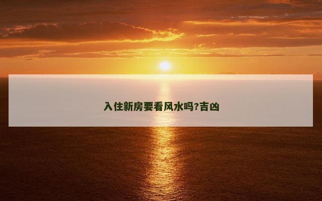 入住新房要看风水吗?吉凶