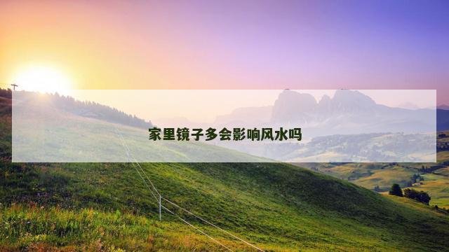 家里镜子多会影响风水吗