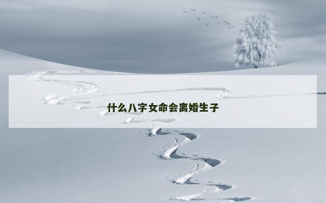 什么八字女命会离婚生子