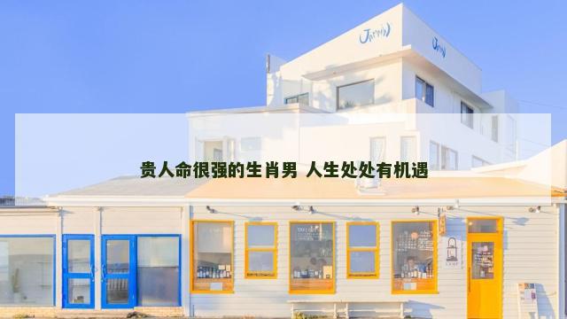 贵人命很强的生肖男 人生处处有机遇