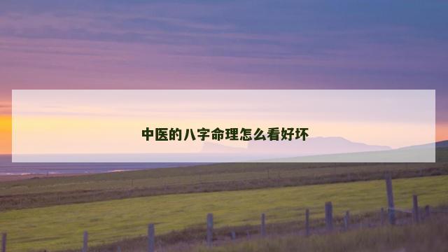 中医的八字命理怎么看好坏