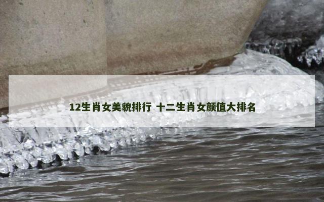 12生肖女美貌排行 十二生肖女颜值大排名