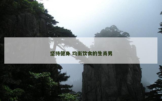 坚持健身 均衡饮食的生肖男