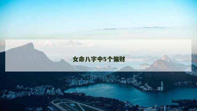 女命八字中5个偏财 女命八字中5个偏财