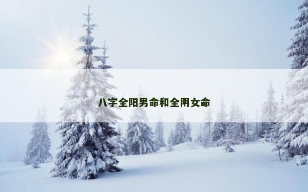 八字全阳男命和全阴女命