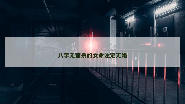 八字无官杀的女命注定无婚