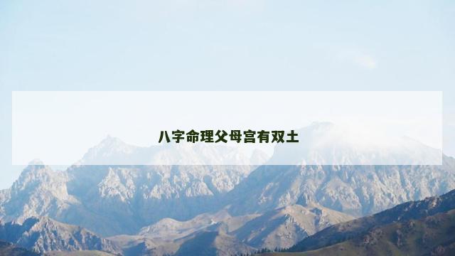 八字命理父母宫有双土 八字命理父母宫有双土