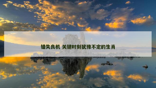 错失良机 关键时刻犹豫不定的生肖