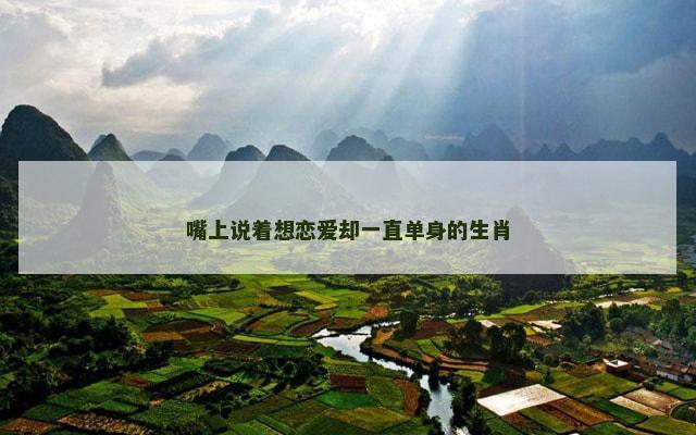 嘴上说着想恋爱却一直单身的生肖 嘴上说着想恋爱却一直单身的生肖