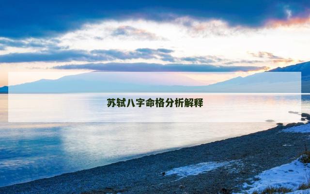 苏轼八字命格分析解释 苏轼八字命格分析解释