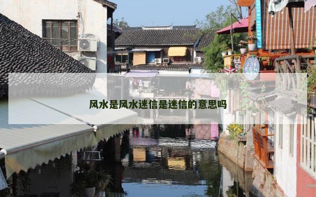 风水是风水迷信是迷信的意思吗