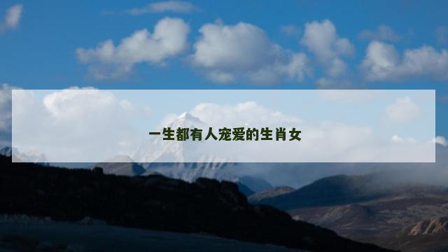 一生都有人宠爱的生肖女
