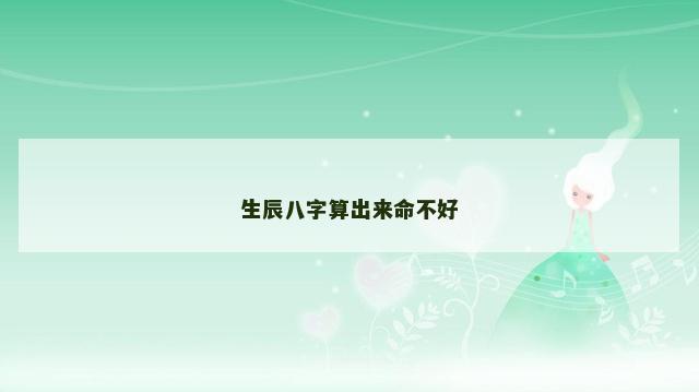 生辰八字算出来命不好 生辰八字算出来命不好