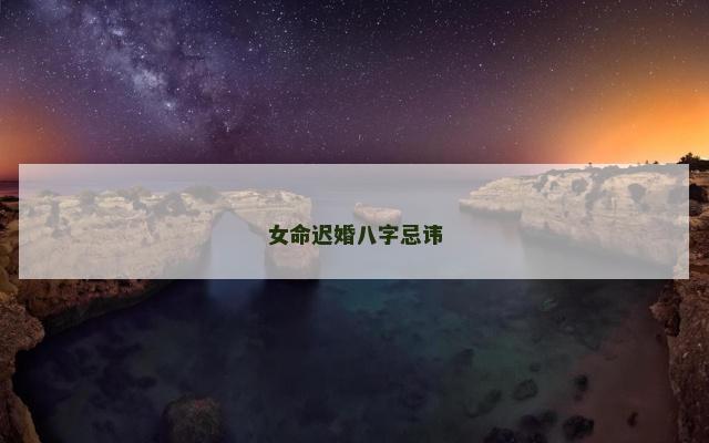 女命迟婚八字忌讳
