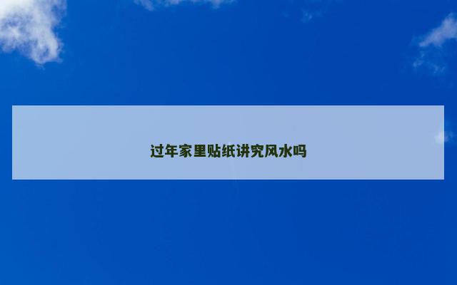 过年家里贴纸讲究风水吗 过年家里贴纸讲究风水吗