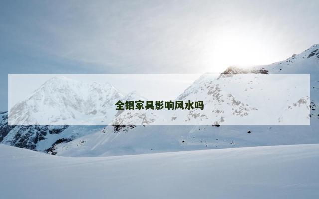 全铝家具影响风水吗 全铝家具影响风水吗