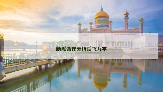 新派命理分析岳飞八字 新派命理分析岳飞八字