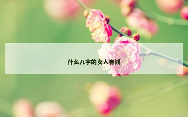 什么八字的女人有钱 什么八字的女人有钱