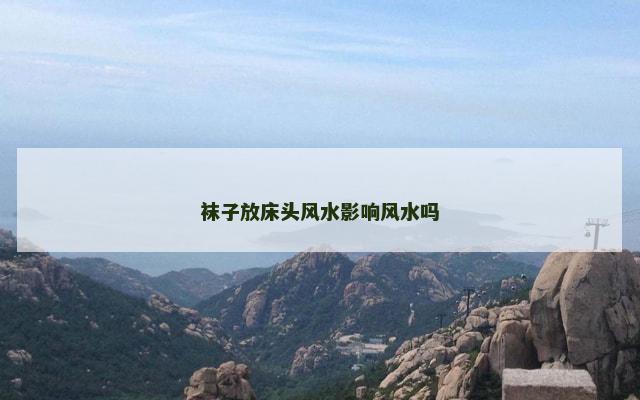 袜子放床头风水影响风水吗 袜子放床头风水影响风水吗