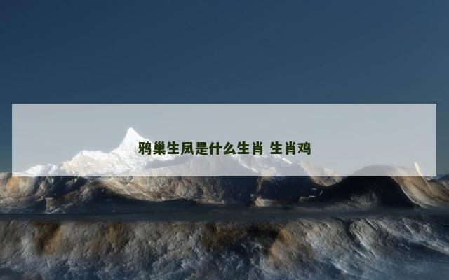 鸦巢生凤是什么生肖 生肖鸡 鸦巢生凤是什么生肖 生肖鸡