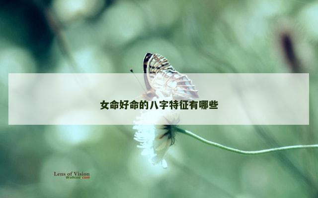 女命好命的八字特征有哪些 女命好命的八字特征有哪些