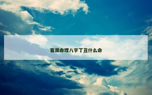 盲派命理八字丁丑什么命 盲派命理八字丁丑什么命