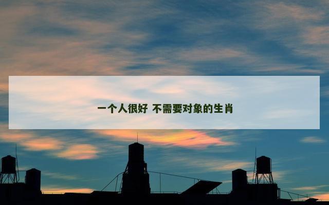 一个人很好 不需要对象的生肖 一个人很好 不需要对象的生肖